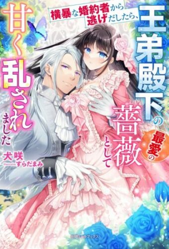 【楽天市場店】【特典付き】横暴な婚約者から逃げだしたら、王弟殿下の最愛の薔薇として甘く乱されました