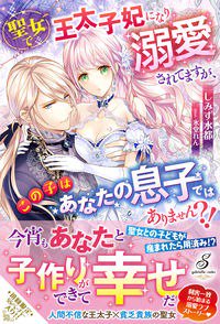【特典付き】聖女で王太子妃になり溺愛されてますが、この子はあなたの息子ではありません?!