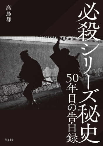 必殺シリーズ秘史　５０年目の告白録