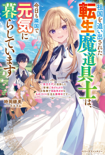 【アニメイト・書泉共通SSペーパー】『祖国を追い出された転生魔道具士は、今日も隣国で元気に暮らしています～「役立たず」と追放した皆様ごきげんよう！お陰様で自由気ままなものづくり生活を満喫中です～』ベリーズファンタジー