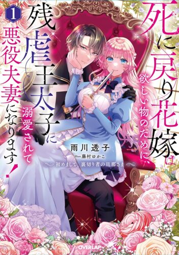 死に戻り花嫁は欲しい物のために、残虐王太子に溺愛されて悪役夫妻になります！ 1　～初めまして、裏切り者の旦那さま～