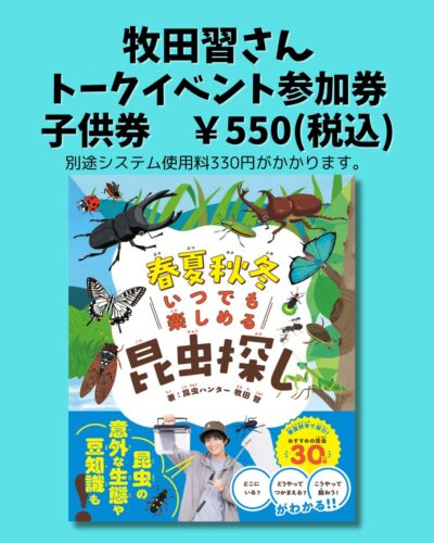 【イベント参加券】【イベント参加券】牧田習さん「春夏秋冬 いつでも楽しめる昆虫探し」トークイベント参加子供券（05月11日 書泉グランデ開催）