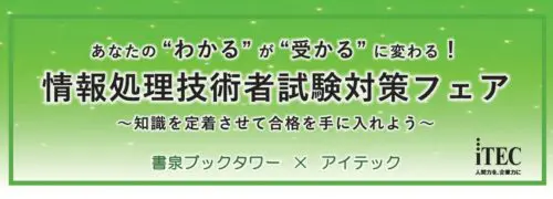 書泉ブックタワー×アイテック あなたの“わかる”が“受かる”に変わる！情報処理技術者試験対策フェア～知識を定着させて合格を手に入れよう～