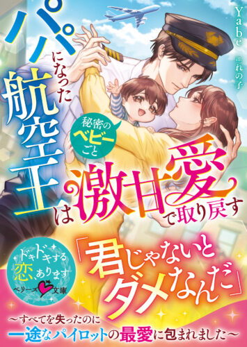 無償特典付き「パパになった航空王は秘密のベビーごと激甘愛で取り戻す ~すべてを失ったのに一途なパイロットの最愛に包まれました~」